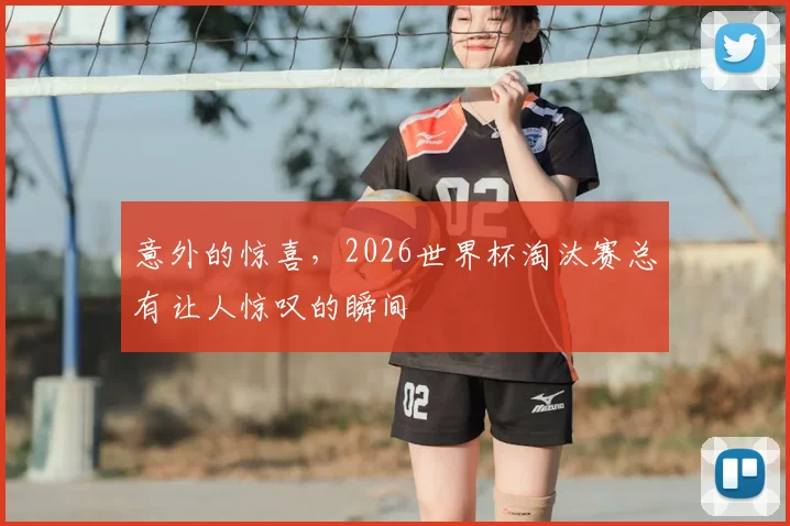 意外的惊喜，2026世界杯淘汰赛总有让人惊叹的瞬间