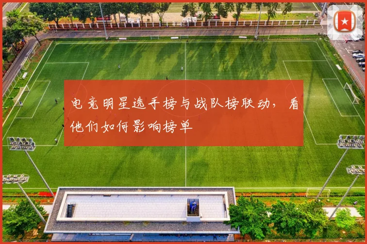 电竞明星选手榜与战队榜联动，看他们如何影响榜单