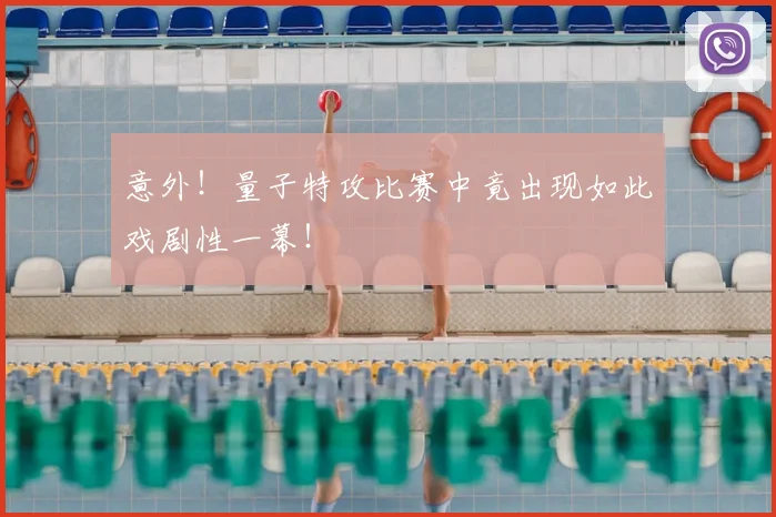 意外！量子特攻比赛中竟出现如此戏剧性一幕！