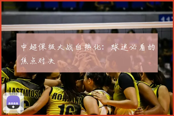 中超保级大战白热化:球迷必看的焦点对决
