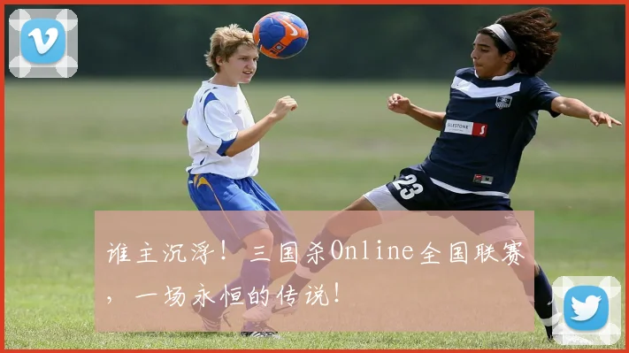 谁主沉浮！三国杀Online全国联赛，一场永恒的传说！