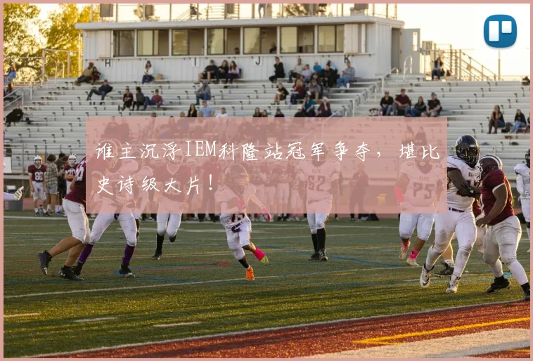 谁主沉浮IEM科隆站冠军争夺，堪比史诗级大片！