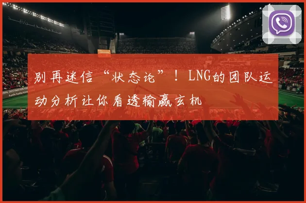 别再迷信“状态论”！LNG的团队运动分析让你看透输赢玄机