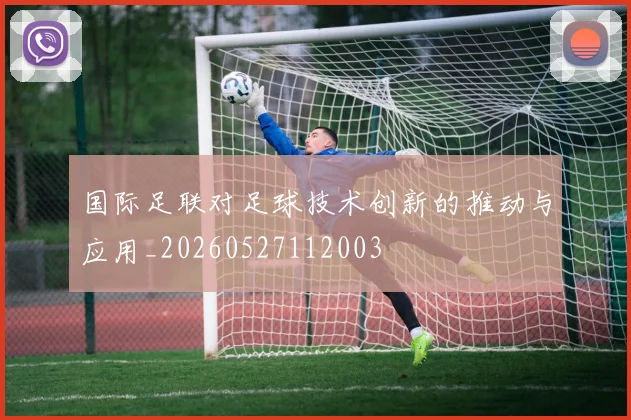 国际足联对足球技术创新的推动与应用_20260527112003