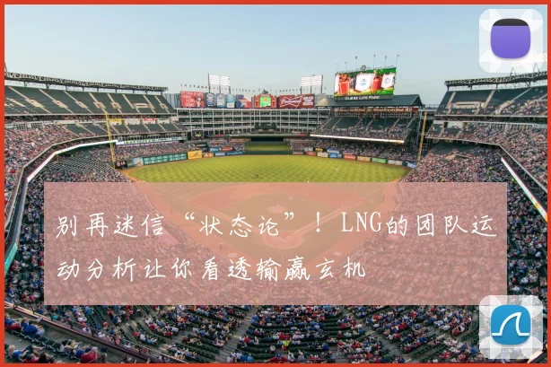 别再迷信“状态论”！LNG的团队运动分析让你看透输赢玄机