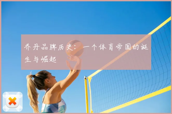 乔丹品牌历史:一个体育帝国的诞生与崛起