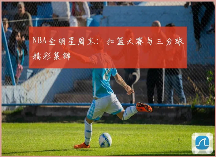 NBA全明星周末：扣篮大赛与三分球精彩集锦
