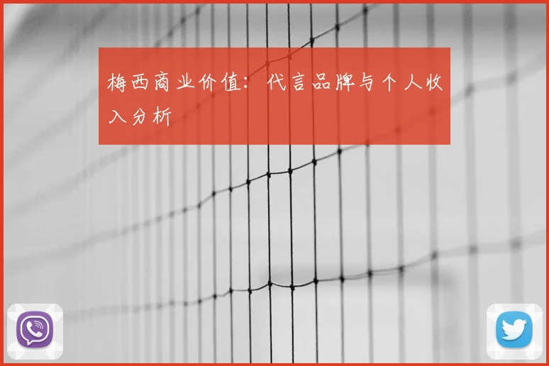 梅西商业价值:代言品牌与个人收入分析