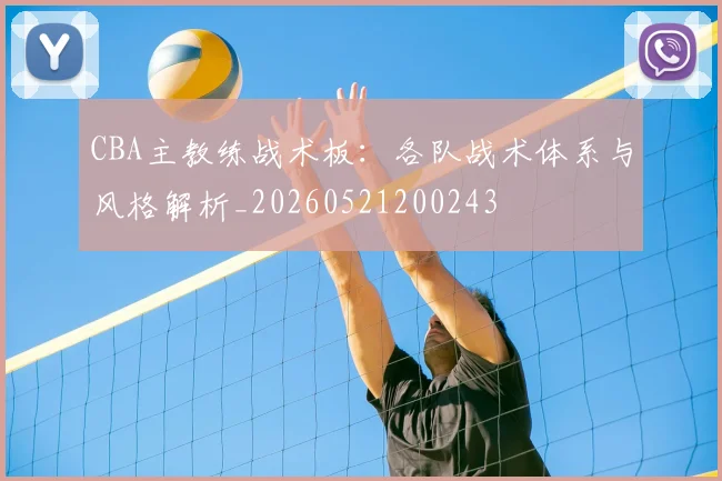CBA主教练战术板：各队战术体系与风格解析_20260521200243