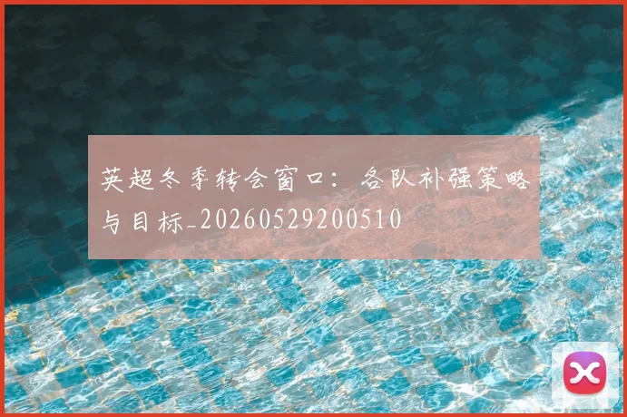 英超冬季转会窗口：各队补强策略与目标_20260529200510