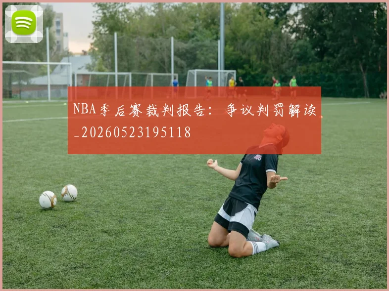 NBA季后赛裁判报告：争议判罚解读_20260523195118