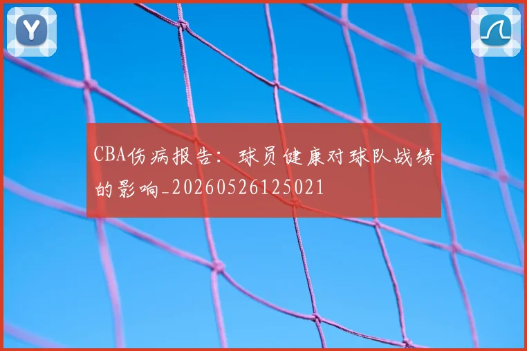 CBA伤病报告:球员健康对球队战绩的影响_20260526125021