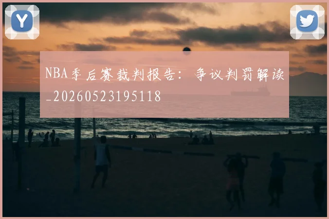 NBA季后赛裁判报告:争议判罚解读_20260523195118