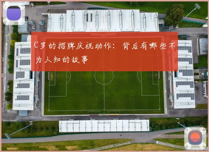 C罗的招牌庆祝动作：背后有哪些不为人知的故事