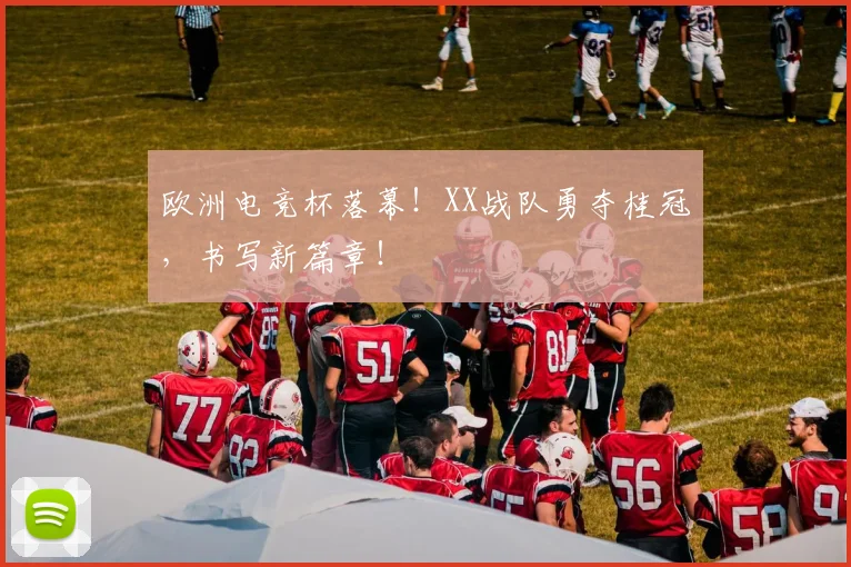 欧洲电竞杯落幕！XX战队勇夺桂冠，书写新篇章！
