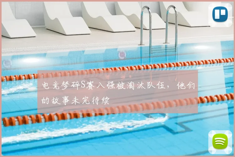 电竞梦碎S赛八强被淘汰队伍，他们的故事未完待续