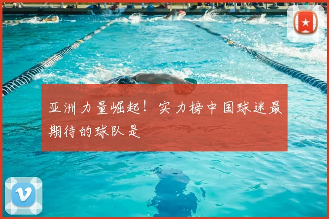 亚洲力量崛起！实力榜中国球迷最期待的球队是