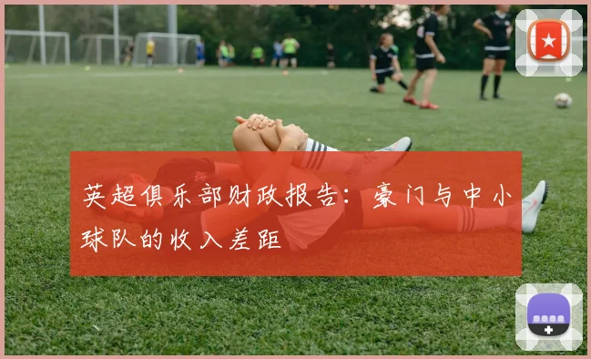 英超俱乐部财政报告:豪门与中小球队的收入差距