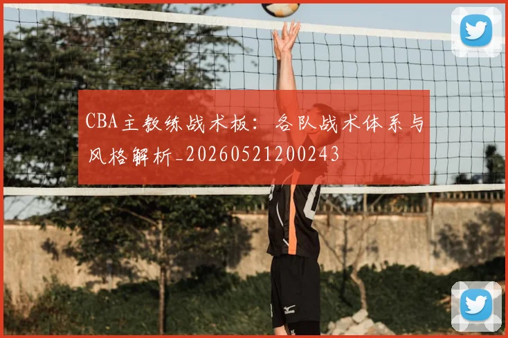CBA主教练战术板：各队战术体系与风格解析_20260521200243