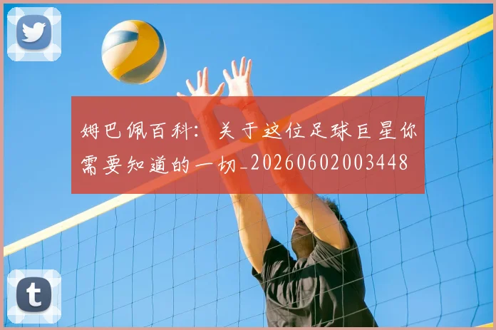 姆巴佩百科：关于这位足球巨星你需要知道的一切_20260602003448