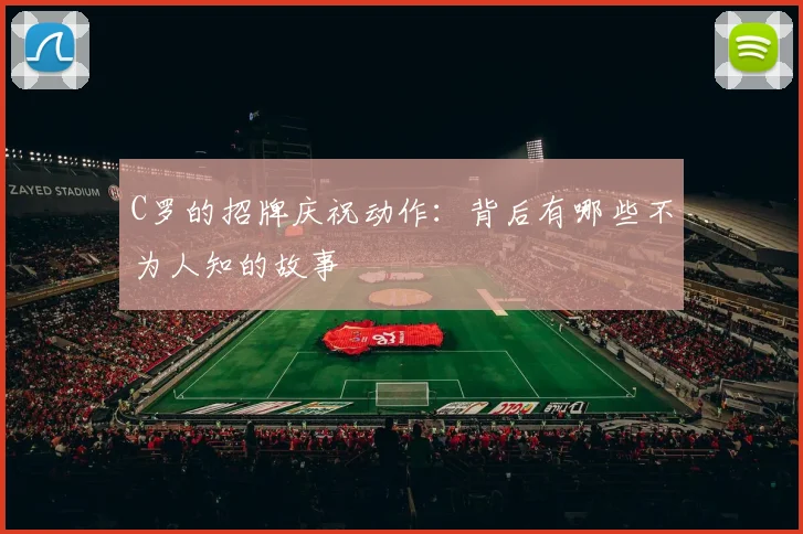 C罗的招牌庆祝动作：背后有哪些不为人知的故事